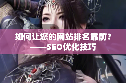 如何让您的网站排名靠前？——SEO优化技巧