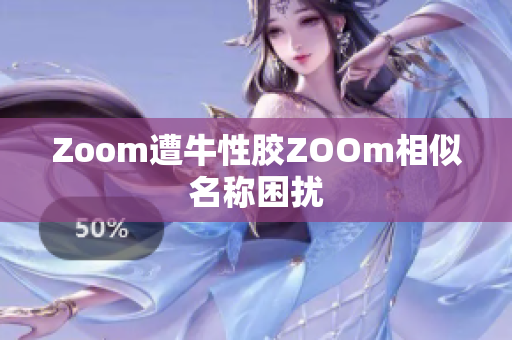 Zoom遭牛性胶ZOOm相似名称困扰