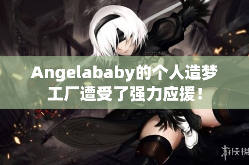 Angelababy的个人造梦工厂遭受了强力应援！