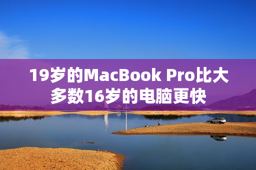 19岁的MacBook Pro比大多数16岁的电脑更快