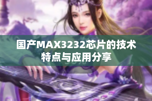 国产MAX3232芯片的技术特点与应用分享