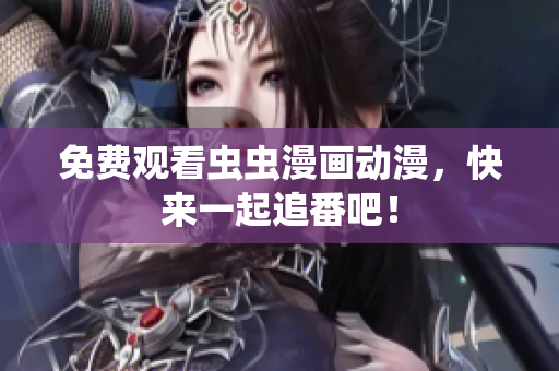 免费观看虫虫漫画动漫，快来一起追番吧！