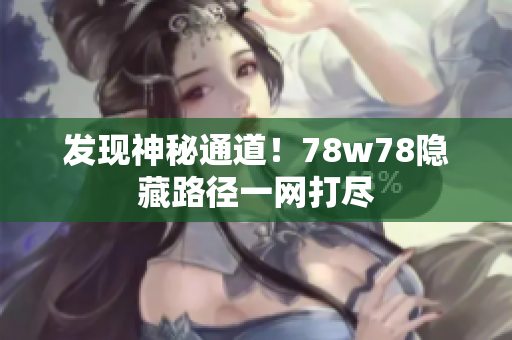 发现神秘通道！78w78隐藏路径一网打尽
