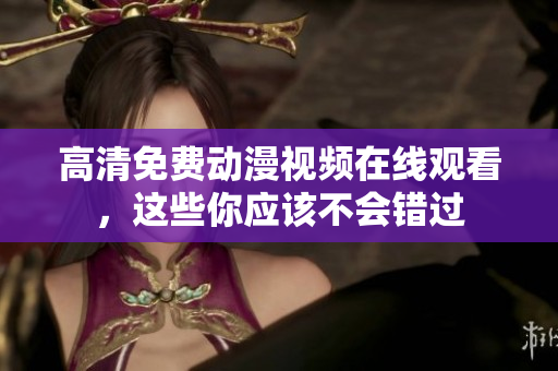 高清免费动漫视频在线观看，这些你应该不会错过