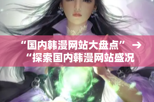 “国内韩漫网站大盘点” → “探索国内韩漫网站盛况”