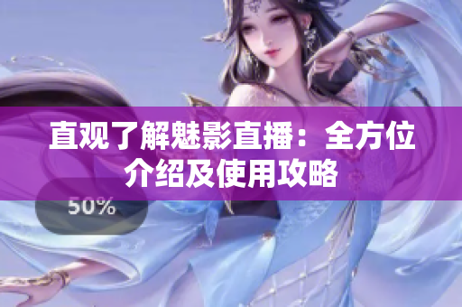 直观了解魅影直播：全方位介绍及使用攻略