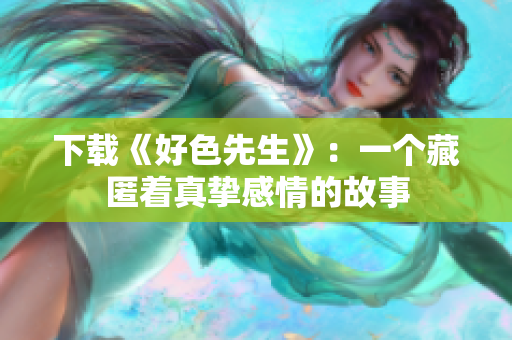 下载《好色先生》：一个藏匿着真挚感情的故事