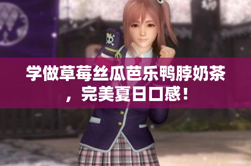 学做草莓丝瓜芭乐鸭脖奶茶，完美夏日口感！