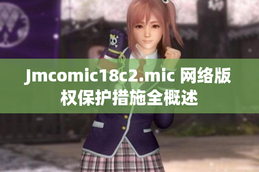 Jmcomic18c2.mic 网络版权保护措施全概述