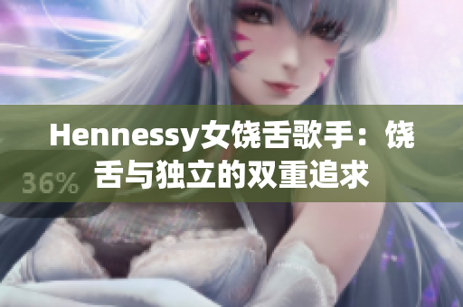 Hennessy女饶舌歌手：饶舌与独立的双重追求