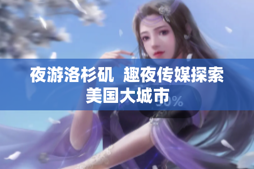 夜游洛杉矶  趣夜传媒探索美国大城市