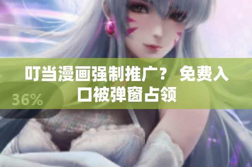 叮当漫画强制推广？ 免费入口被弹窗占领