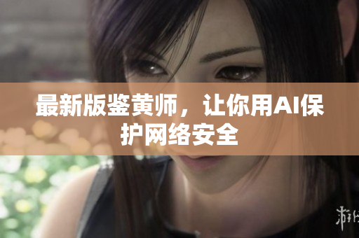 最新版鉴黄师，让你用AI保护网络安全