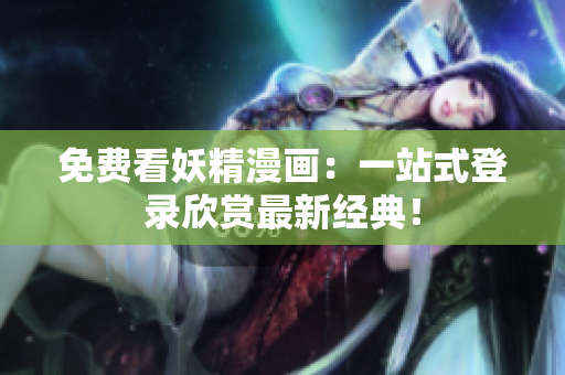 免费看妖精漫画：一站式登录欣赏最新经典！