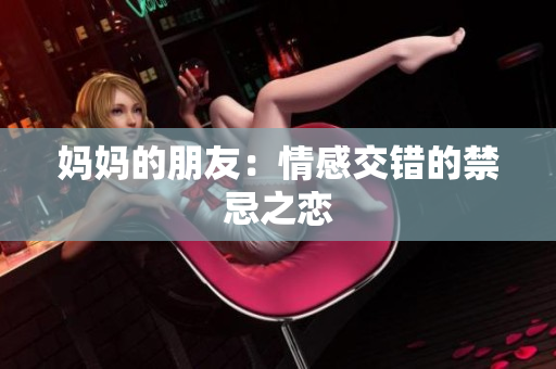 妈妈的朋友：情感交错的禁忌之恋