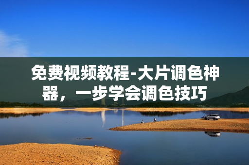免费视频教程-大片调色神器，一步学会调色技巧