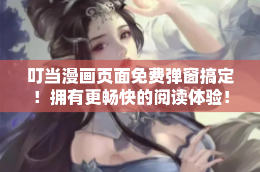 叮当漫画页面免费弹窗搞定！拥有更畅快的阅读体验！