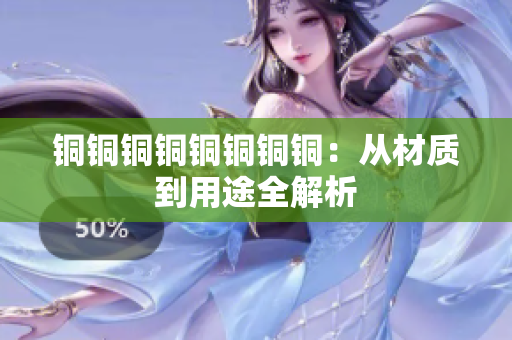 铜铜铜铜铜铜铜铜：从材质到用途全解析