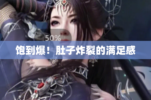 饱到爆！肚子炸裂的满足感