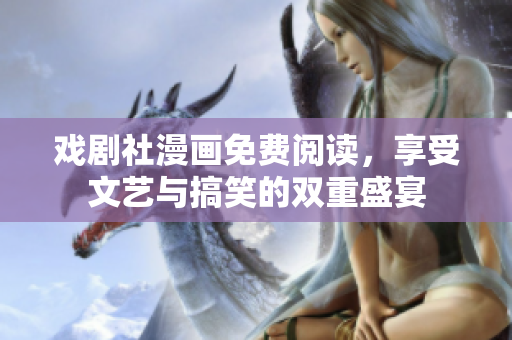戏剧社漫画免费阅读，享受文艺与搞笑的双重盛宴