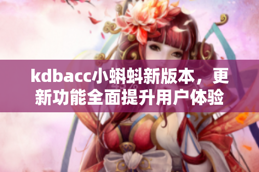 kdbacc小蝌蚪新版本，更新功能全面提升用户体验