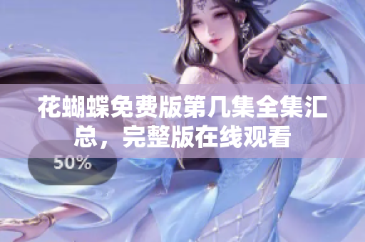 花蝴蝶免费版第几集全集汇总，完整版在线观看