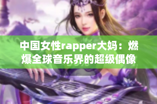 中国女性rapper大妈：燃爆全球音乐界的超级偶像