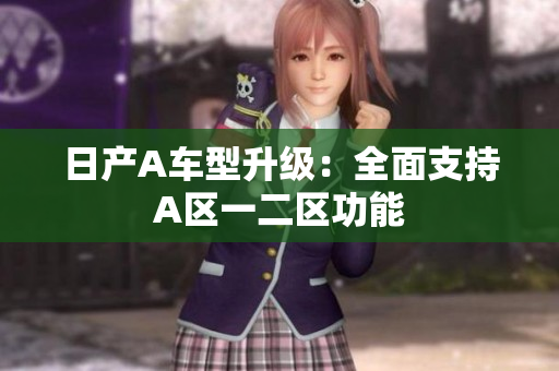 日产A车型升级：全面支持A区一二区功能