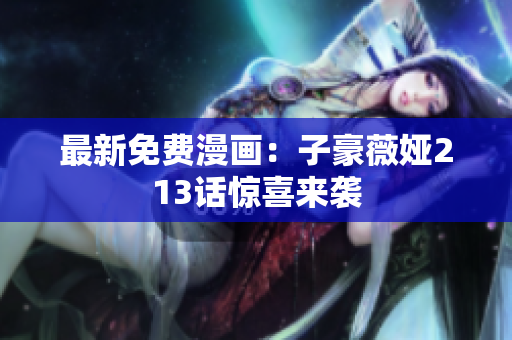 最新免费漫画：子豪薇娅213话惊喜来袭
