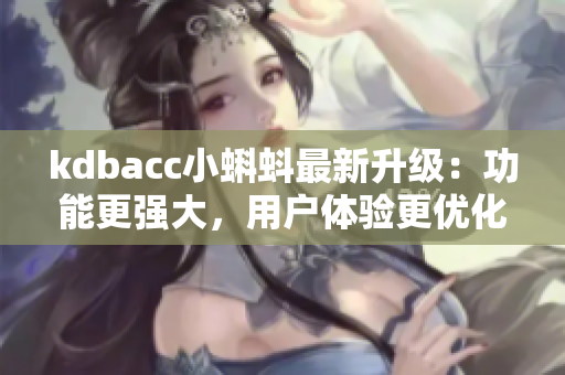 kdbacc小蝌蚪最新升级：功能更强大，用户体验更优化