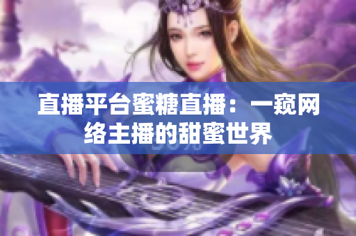 直播平台蜜糖直播：一窥网络主播的甜蜜世界