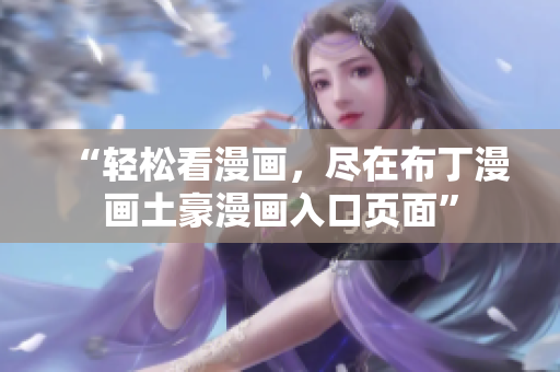 “轻松看漫画，尽在布丁漫画土豪漫画入口页面”
