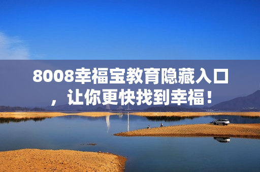 8008幸福宝教育隐藏入口，让你更快找到幸福！