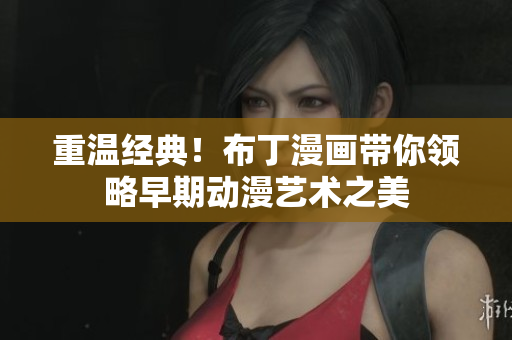 重温经典！布丁漫画带你领略早期动漫艺术之美