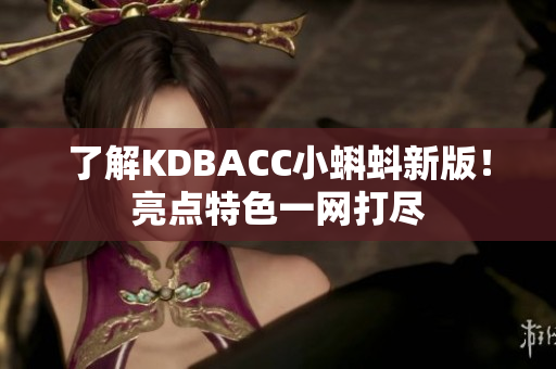 了解KDBACC小蝌蚪新版！亮点特色一网打尽