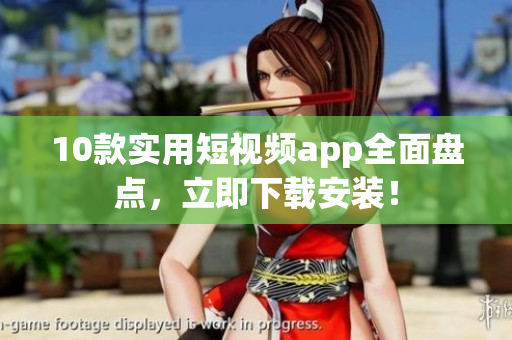 10款实用短视频app全面盘点，立即下载安装！