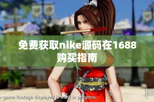 免费获取nike源码在1688购买指南