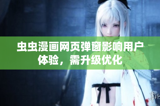 虫虫漫画网页弹窗影响用户体验，需升级优化
