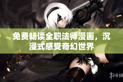 免费畅读全职法师漫画，沉浸式感受奇幻世界