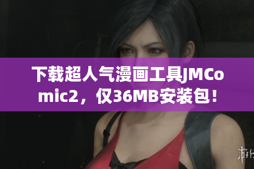 下载超人气漫画工具JMComic2，仅36MB安装包！