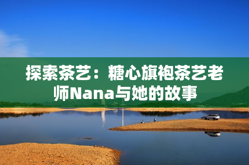 探索茶艺：糖心旗袍茶艺老师Nana与她的故事