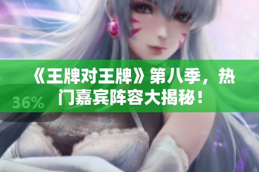《王牌对王牌》第八季，热门嘉宾阵容大揭秘！