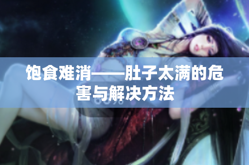 饱食难消——肚子太满的危害与解决方法