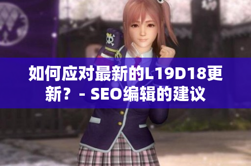 如何应对最新的L19D18更新？- SEO编辑的建议