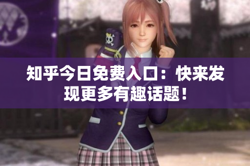 知乎今日免费入口：快来发现更多有趣话题！