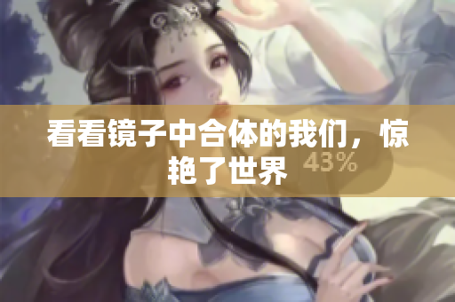 看看镜子中合体的我们，惊艳了世界