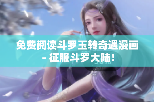 免费阅读斗罗玉转奇遇漫画 - 征服斗罗大陆！