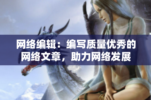 网络编辑：编写质量优秀的网络文章，助力网络发展