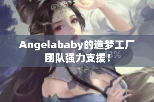 Angelababy的造梦工厂团队强力支援！