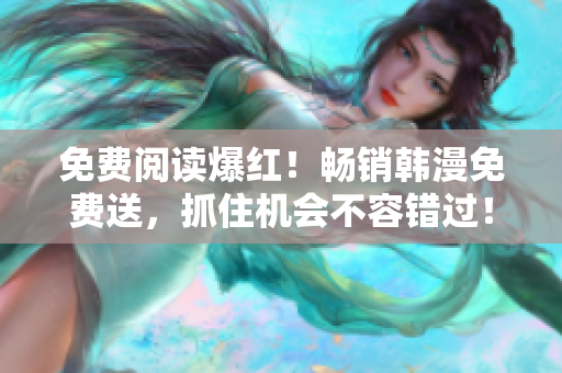 免费阅读爆红！畅销韩漫免费送，抓住机会不容错过！